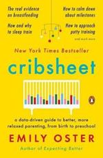 Cribsheet: A Data-Driven Guide to Better, More Relaxed Parenting, from Birth to Preschool