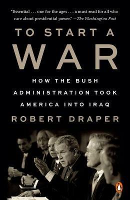 To Start a War: How the Bush Administration Took America into Iraq - Robert Draper - cover