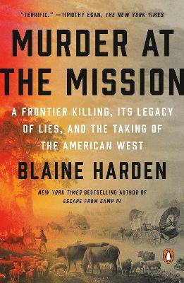 Murder At The Mission: A Frontier Killing, its Legacy of Lies, and the Taking of the American W est - Blaine Harden - cover
