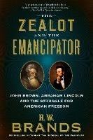The Zealot and the Emancipator: John Brown, Abraham Lincoln, and the Struggle for American Freedom - H. W. Brands - cover