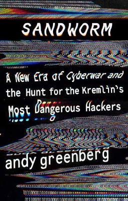 Sandworm: A New Era of Cyberwar and the Hunt for the Kremlin's Most Dangerous Hackers - Andy Greenberg - cover