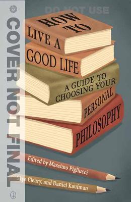 How to Live a Good Life: A Guide to Choosing Your Personal Philosophy - Massimo Pigliucci,Skye Cleary - cover