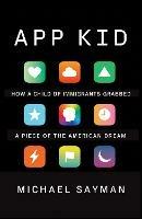 App Kid: How a Child of Immigrants Grabbed a Piece of the American Dream - Michael Sayman - cover
