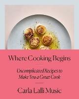 Where Cooking Begins: Uncomplicated Recipes to Make You a Great Cook - Carla Lalli Music - cover