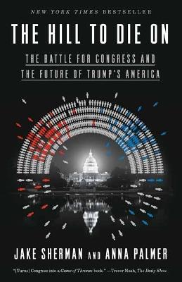 Hill to Die On: The Battle for Congress and the Future of Trump's America - Jake Sherman,Anna Palmer - cover
