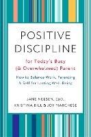Positive Discipline for Today's Busy and Overwhelmed Parent: How to Balance Work, Parenting, and Self - Joy Marchese,Kristina Bill - cover