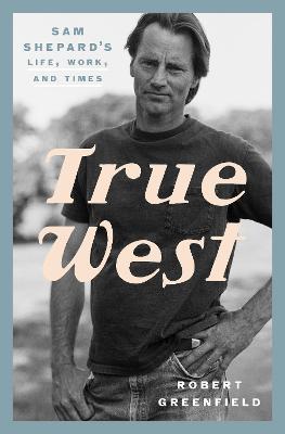 True West: Sam Shepard's Life, Work, and Times - Robert Greenfield - cover