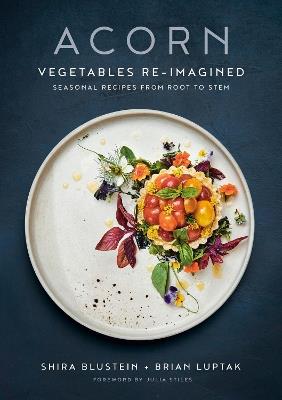 Acorn: Vegetables Re-Imagined: Seasonal Recipes from Root to Stem - Shira Blustein,Brian Luptak,Julia Stiles - cover