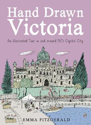 Hand Drawn Victoria: An Illustrated Tour in and around BC's Capital City - Emma FitzGerald - cover