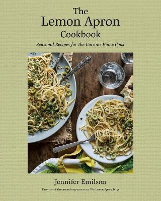 The Lemon Apron Cookbook: Seasonal Recipes for the Curious Home Cook - Jennifer Emilson - cover