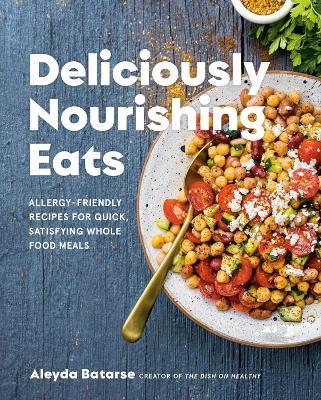 Deliciously Nourishing Eats: Allergy-Friendly Recipes for Quick, Satisfying Whole Food Meals - Aleyda Batarse - cover