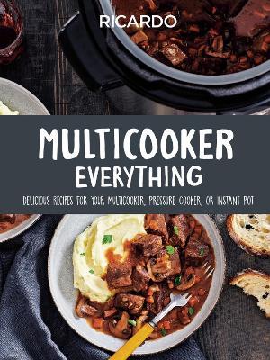Multicooker Everything: Delicious Recipes for Your Multicooker, Pressure Cooker or Instant Pot - Ricardo Larrivee - cover
