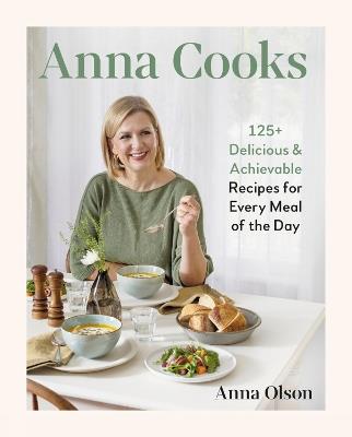 Anna Cooks: 125+ Delicious & Achievable Recipes for Every Meal of the Da - Anna Olson - cover