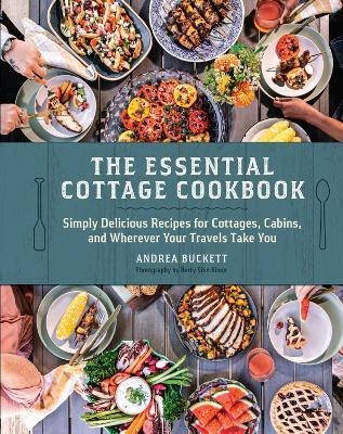 The Essential Cottage Cookbook: Simply Delicious Recipes for Cottages, Cabins, and Wherever Your Travels Take You - Andrea Buckett - cover