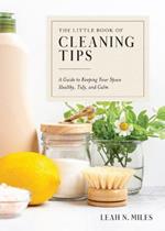 The Little Book of Cleaning Tips: A Guide to Keeping Your Space Healthy, Tidy, & Calm