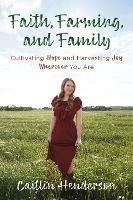 Faith, Farming, and Family: Cultivating Hope and Harvesting Joy Wherever You Are - Caitlin Henderson - cover