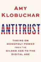 Antitrust: Taking on Monopoly Power from the Gilded Age to the Digital Age  - Amy Klobuchar - cover
