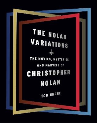 The Nolan Variations: The Movies, Mysteries, and Marvels of Christopher Nolan - Tom Shone - cover
