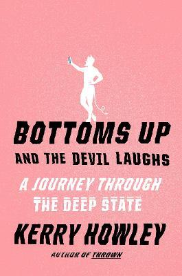 Bottoms Up and the Devil Laughs: A Journey Through the Deep State - Kerry Howley - cover