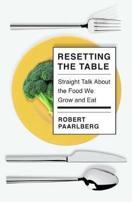 Resetting the Table: Straight Talk About the Food We Grow and Eat - Robert Paarlberg - cover