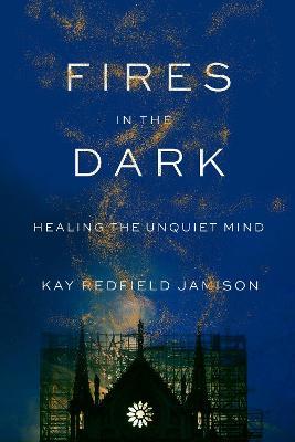 Fires in the Dark: Healing the Unquiet Mind - Kay Redfield Jamison - cover