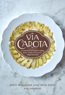 Via Carota: A Celebration of Seasonal Cooking from the Beloved Greenwich Village Restaurant: An Italian Cookbook - Jody Williams,Rita Sodi,Anna Kovel - cover