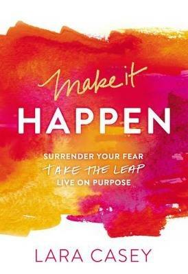 Make it Happen: Surrender Your Fear. Take the Leap. Live On Purpose. - Lara Casey - cover