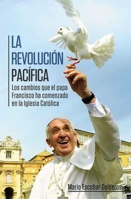 La revolucion pacifica: Los cambios que el papa Francisco ha comenzado en la Iglesia Catolica - Mario Escobar - cover