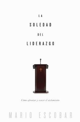 La soledad del liderazgo: Como afrontar y vencer el aislamiento - Mario Escobar - cover