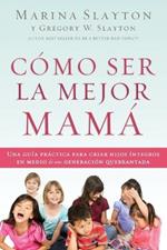 Como ser la mejor mama: Una guia practica para criar hijos integros en medio de una generacion quebrantada
