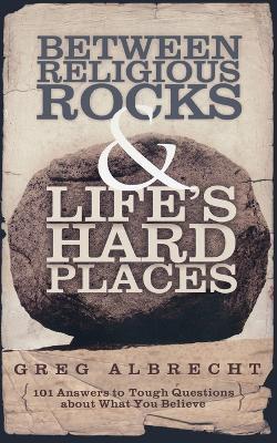Between Religious Rocks and Life's Hard Places: 101 Answers to Tough Questions about What You Believe - Greg Albrecht - cover