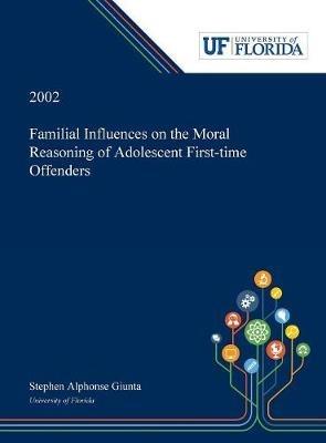 Familial Influences on the Moral Reasoning of Adolescent First-time Offenders - Stephen Giunta - cover