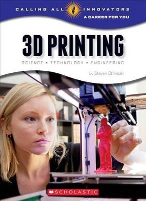 3D Printing: Science, Technology, and Engineering (Calling All Innovators: A Career for You) - Steven Otfinoski - cover