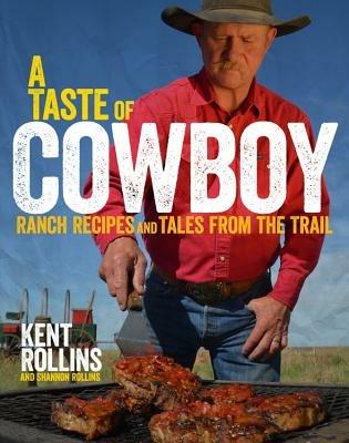 A Taste of Cowboy: Ranch Recipes and Tales from the Trail - Kent Rollins,Shannon Rollins - cover