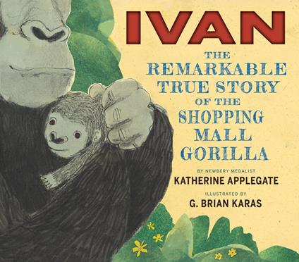 Ivan: The Remarkable True Story of the Shopping Mall Gorilla - Katherine Applegate,G. Brian Karas - ebook