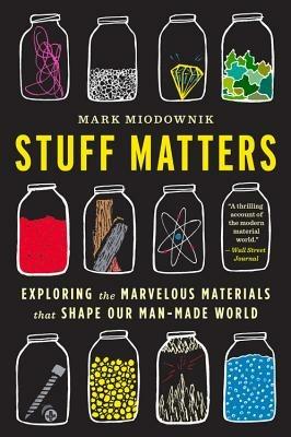 Stuff Matters: Exploring the Marvelous Materials That Shape Our Man-Made World - Mark Miodownik - cover