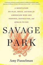 Savage Park: A Meditation on Play, Space, and Risk for Americans Who Are Nervous, Distracted, and Afraid to Die