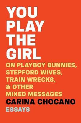 You Play the Girl: On Playboy Bunnies, Stepford Wives, Train Wrecks, & Other Mixed Messages - Carina Chocano - cover