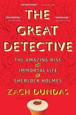 The Great Detective: The Amazing Rise and Immortal Life of Sherlock Holmes