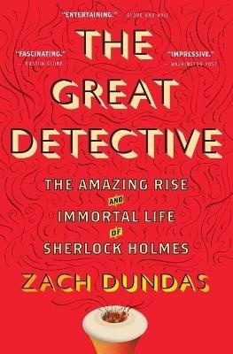 The Great Detective: The Amazing Rise and Immortal Life of Sherlock Holmes - Zach Dundas - cover