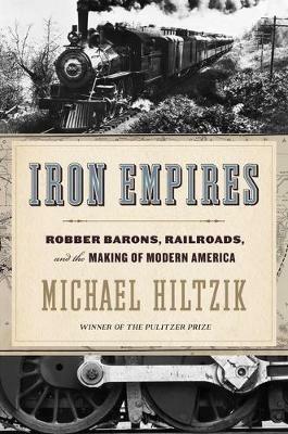 Iron Empires: Robber Barons, Railroads, and the Making of Modern America - Michael Hiltzik - cover
