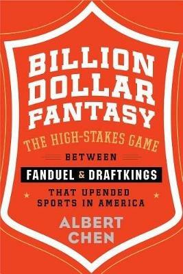 Billion Dollar Fantasy: The High-Stakes Game Between Fanduel and Draftkings That Upended Sports in America - Albert Chen - cover
