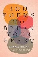 100 Poems to Break Your Heart - Edward Hirsch - cover