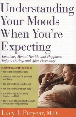 Understanding Your Moods When You're Expecting: Emotions, Mental Health, and Happiness -- Before, During, and After Pregnancy - Lucy J Puryear - cover