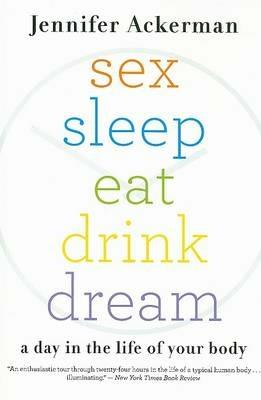 Sex Sleep Eat Drink Dream: A Day in the Life of Your Body - Jennifer Ackerman - cover