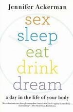 Sex Sleep Eat Drink Dream: A Day in the Life of Your Body