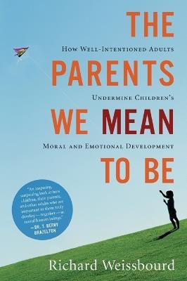 The Parents We Mean to Be: How Well-Intentioned Adults Undermine Children's Moral and Emotional Development - Richard Weissbourd - cover