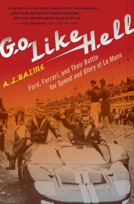 Go Like Hell: Ford, Ferrari, and Their Battle for Speed and Glory at Le Mans - A J Baime - cover