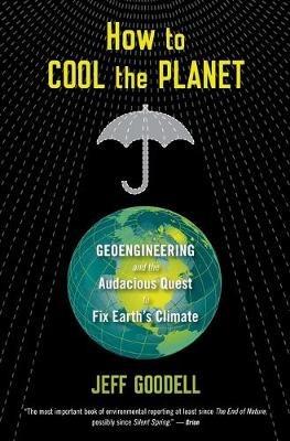 How to Cool the Planet: Geoengineering and the Audacious Quest to Fix Earth's Climate - Jeff Goodell - cover