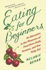 Eating for Beginners: an Education in the Pleasures of Food from Chefs, Farmers, and One Picky Kid